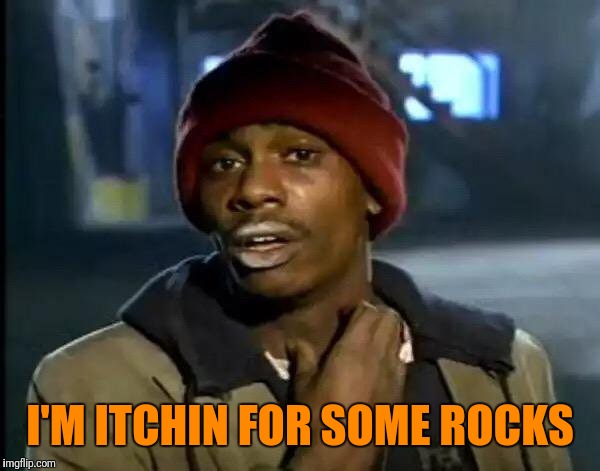 Y'all Got Any More Of That Meme | I'M ITCHIN FOR SOME ROCKS | image tagged in memes,y'all got any more of that | made w/ Imgflip meme maker