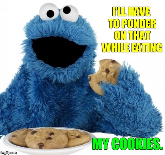 I'LL HAVE TO PONDER ON THAT WHILE EATING MY COOKIES. | made w/ Imgflip meme maker