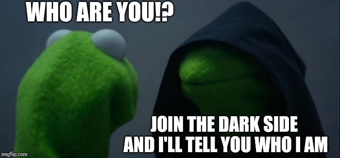 Evil Kermit Meme | WHO ARE YOU!? JOIN THE DARK SIDE AND I'LL TELL YOU WHO I AM | image tagged in memes,evil kermit | made w/ Imgflip meme maker