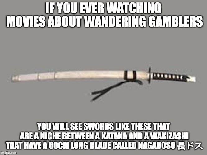 Nagadosu | IF YOU EVER WATCHING MOVIES ABOUT WANDERING GAMBLERS; YOU WILL SEE SWORDS LIKE THESE THAT ARE A NICHE BETWEEN A KATANA AND A WAKIZASHI THAT HAVE A 60CM LONG BLADE CALLED NAGADOSU 長ドス | image tagged in swords,japan,memes,nagadosu | made w/ Imgflip meme maker