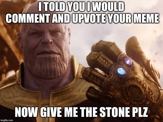 Thanos Smile | I TOLD YOU I WOULD COMMENT AND UPVOTE YOUR MEME NOW GIVE ME THE STONE PLZ | image tagged in thanos smile | made w/ Imgflip meme maker