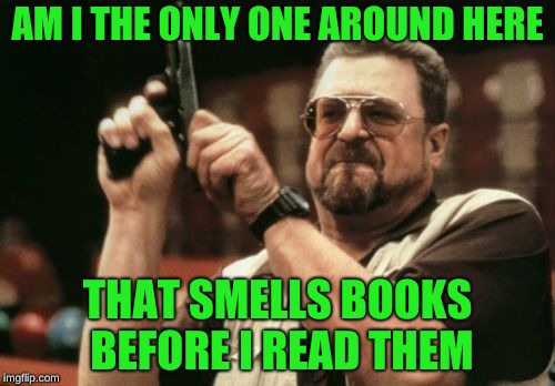 Am I The Only One Around Here Meme | AM I THE ONLY ONE AROUND HERE; THAT SMELLS BOOKS BEFORE I READ THEM | image tagged in memes,am i the only one around here,smell,books,funny,memelord344 | made w/ Imgflip meme maker