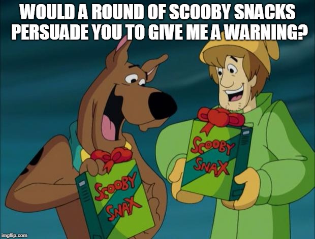 Scooby Snacks | WOULD A ROUND OF SCOOBY SNACKS PERSUADE YOU TO GIVE ME A WARNING? | image tagged in scooby snacks | made w/ Imgflip meme maker