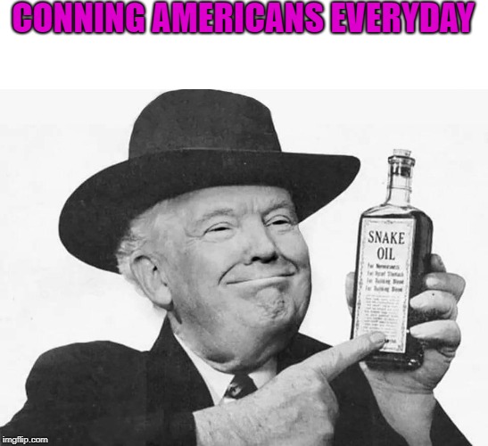 CONNING AMERICANS EVERYDAY | image tagged in donald trump,snake oil,con man | made w/ Imgflip meme maker