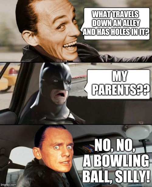 (The Guy driving is the Riddler) | WHAT TRAVELS DOWN AN ALLEY AND HAS HOLES IN IT? MY PARENTS?? NO, NO, A BOWLING BALL, SILLY! | image tagged in the riddler driving,memes,funny,batman,the rock driving,memelord344 | made w/ Imgflip meme maker