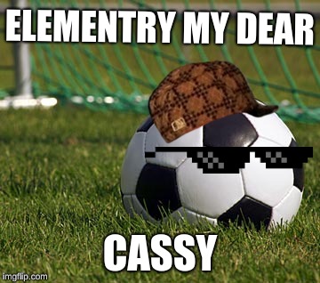 soccer field | ELEMENTRY MY DEAR; CASSY | image tagged in soccer field | made w/ Imgflip meme maker
