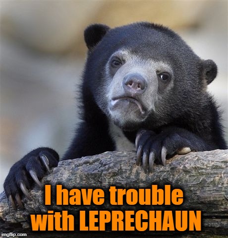 Confession Bear Meme | I have trouble with LEPRECHAUN | image tagged in memes,confession bear | made w/ Imgflip meme maker