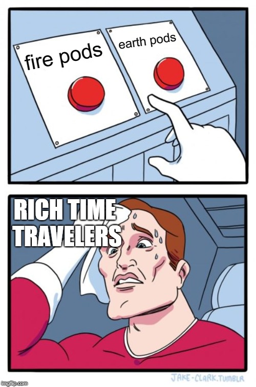 Two Buttons Meme | earth pods; fire pods; RICH TIME TRAVELERS | image tagged in memes,two buttons | made w/ Imgflip meme maker
