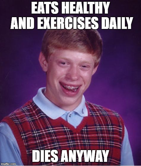 Bad Luck Brian | EATS HEALTHY AND EXERCISES DAILY; DIES ANYWAY | image tagged in memes,bad luck brian | made w/ Imgflip meme maker