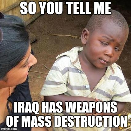 Third World Skeptical Kid Meme | SO YOU TELL ME; IRAQ HAS WEAPONS OF MASS DESTRUCTION | image tagged in memes,third world skeptical kid | made w/ Imgflip meme maker