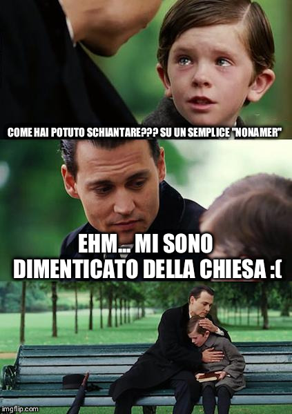 Finding Neverland Meme | COME HAI POTUTO SCHIANTARE??? SU UN SEMPLICE "NONAMER"; EHM... MI SONO DIMENTICATO DELLA CHIESA :( | image tagged in memes,finding neverland | made w/ Imgflip meme maker