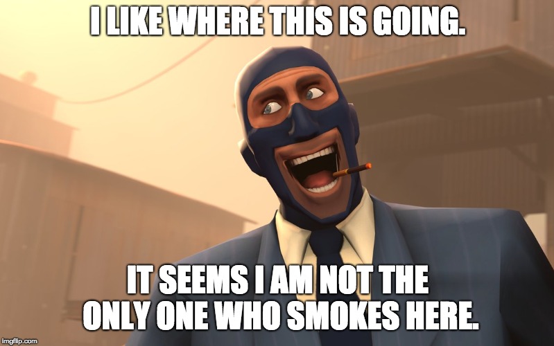 Success Spy (TF2) | I LIKE WHERE THIS IS GOING. IT SEEMS I AM NOT THE ONLY ONE WHO SMOKES HERE. | image tagged in success spy tf2 | made w/ Imgflip meme maker