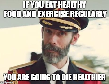 Captain Obvious | IF YOU EAT HEALTHY FOOD AND EXERCISE REGULARLY; YOU ARE GOING TO DIE HEALTHIER | image tagged in captain obvious | made w/ Imgflip meme maker