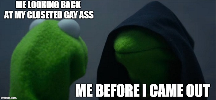 G A Y | ME LOOKING BACK AT MY CLOSETED GAY ASS; ME BEFORE I CAME OUT | image tagged in memes,evil kermit,coming out,gay pride,gay | made w/ Imgflip meme maker