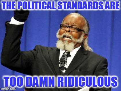 Too Damn High | THE POLITICAL STANDARDS ARE; TOO DAMN RIDICULOUS | image tagged in memes,too damn high | made w/ Imgflip meme maker