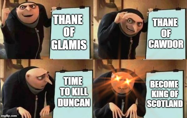 Grus Plan Evil | THANE OF CAWDOR; THANE OF GLAMIS; TIME TO KILL DUNCAN; BECOME KING OF SCOTLAND | image tagged in grus plan evil | made w/ Imgflip meme maker