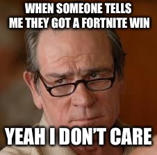 Always this happens kids tell me they got a win I’m like grow up it’s 2019 can I get a #stopfortnitememes | WHEN SOMEONE TELLS ME THEY GOT A FORTNITE WIN; YEAH I DON’T CARE | image tagged in my face when someone asks a stupid question | made w/ Imgflip meme maker
