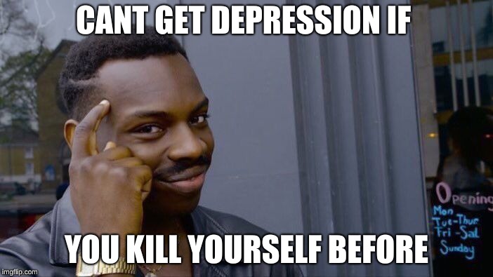 Roll Safe Think About It Meme | CANT GET DEPRESSION IF; YOU KILL YOURSELF BEFORE | image tagged in memes,roll safe think about it | made w/ Imgflip meme maker