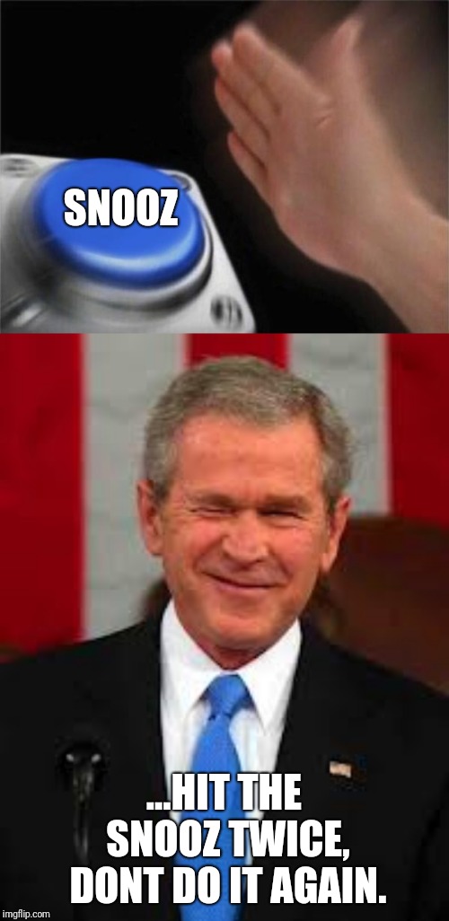 Hit the alarm clock snooz once... | SNOOZ; ...HIT THE SNOOZ TWICE, DONT DO IT AGAIN. | image tagged in memes,george bush,blank nut button,alarm clock,funny | made w/ Imgflip meme maker