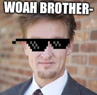 Woah brother | WOAH BROTHER- | image tagged in funny,cool,vaughan,amazing | made w/ Imgflip meme maker