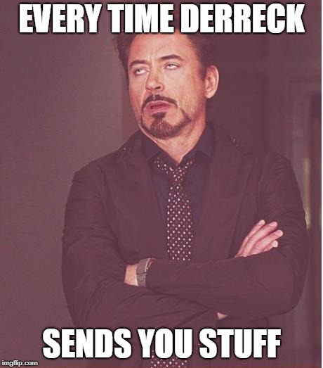 Face You Make Robert Downey Jr | EVERY TIME DERRECK; SENDS YOU STUFF | image tagged in memes,face you make robert downey jr | made w/ Imgflip meme maker
