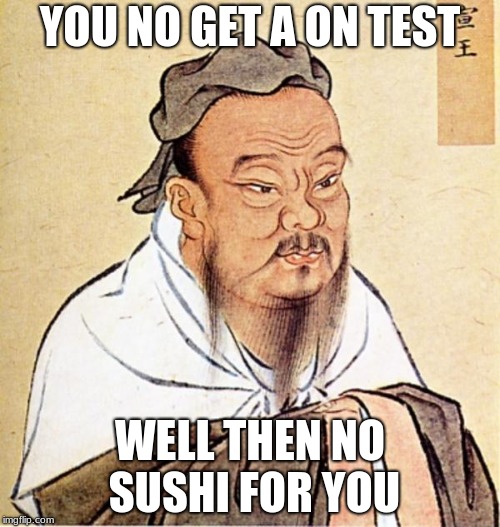 dope chinese wise man | YOU NO GET A ON TEST; WELL THEN NO SUSHI FOR YOU | image tagged in dope chinese wise man | made w/ Imgflip meme maker