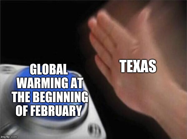 Blank Nut Button | TEXAS; GLOBAL WARMING AT THE BEGINNING OF FEBRUARY | image tagged in memes,blank nut button | made w/ Imgflip meme maker