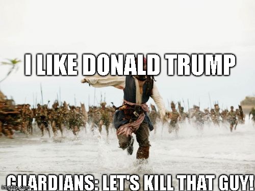 Jack Sparrow Being Chased Meme | I LIKE DONALD TRUMP; GUARDIANS: LET'S KILL THAT GUY! | image tagged in memes,jack sparrow being chased | made w/ Imgflip meme maker