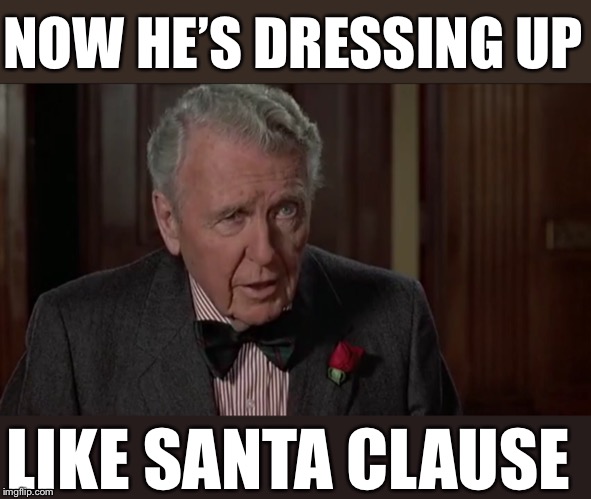 NOW HE’S DRESSING UP; LIKE SANTA CLAUSE | image tagged in mortimer | made w/ Imgflip meme maker