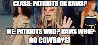 nfl memes  |  CLASS: PATRIOTS OR RAMS? ME: PATRIOTS WHO? RAMS WHO? GO COWBOYS! | image tagged in little mix,nfl,woman like me,new england patriots,los angeles rams,dallas cowboys | made w/ Imgflip meme maker