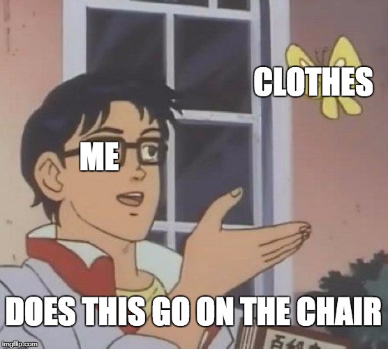 Is This A Pigeon | CLOTHES; ME; DOES THIS GO ON THE CHAIR | image tagged in memes,is this a pigeon | made w/ Imgflip meme maker
