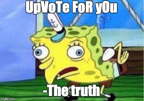 Mocking Spongebob Meme | UpVoTe FoR yOu -The truth | image tagged in memes,mocking spongebob | made w/ Imgflip meme maker