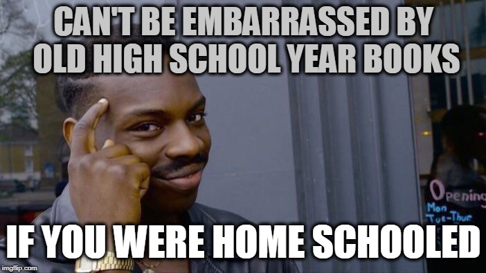 Roll Safe Think About It Meme | CAN'T BE EMBARRASSED BY OLD HIGH SCHOOL YEAR BOOKS; IF YOU WERE HOME SCHOOLED | image tagged in memes,roll safe think about it | made w/ Imgflip meme maker