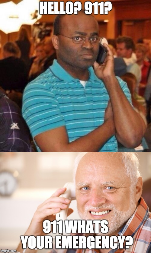 The worst 911 operator | HELLO? 911? 911 WHATS YOUR EMERGENCY? | image tagged in hide the pain harold phone,hello 911,oh no | made w/ Imgflip meme maker
