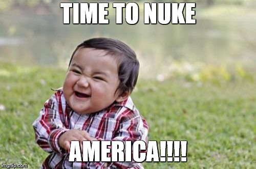 Evil Toddler Meme | TIME TO NUKE; AMERICA!!!! | image tagged in memes,evil toddler | made w/ Imgflip meme maker
