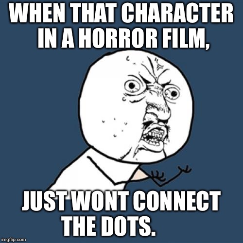 Y U No | WHEN THAT CHARACTER IN A HORROR FILM, JUST WONT CONNECT THE DOTS. | image tagged in memes,y u no | made w/ Imgflip meme maker
