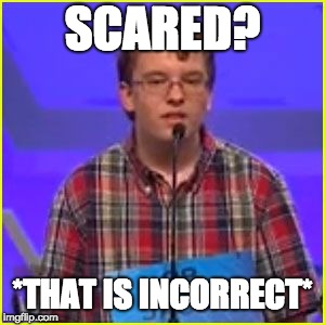 Spelling Bee | SCARED? *THAT IS INCORRECT* | image tagged in spelling bee | made w/ Imgflip meme maker