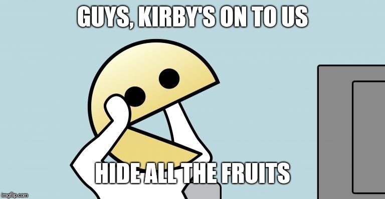 Pac-Man | GUYS, KIRBY'S ON TO US HIDE ALL THE FRUITS | image tagged in pac-man | made w/ Imgflip meme maker