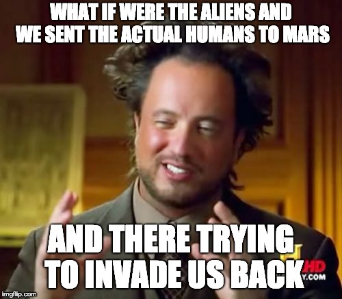 Ancient Aliens Meme | WHAT IF WERE THE ALIENS AND WE SENT THE ACTUAL HUMANS TO MARS; AND THERE TRYING TO INVADE US BACK | image tagged in memes,ancient aliens | made w/ Imgflip meme maker