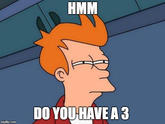 Futurama Fry | HMM; DO YOU HAVE A 3 | image tagged in memes,futurama fry | made w/ Imgflip meme maker