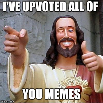 Buddy Christ Meme | I'VE UPVOTED ALL OF YOU MEMES | image tagged in memes,buddy christ | made w/ Imgflip meme maker