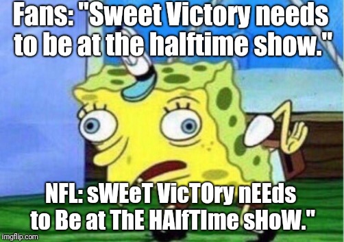 Mocking Spongebob | Fans: "Sweet Victory needs to be at the halftime show."; NFL: sWEeT VicTOry nEEds to Be at ThE HAlfTIme sHoW." | image tagged in memes,mocking spongebob | made w/ Imgflip meme maker