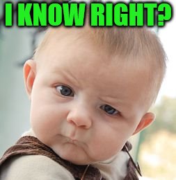 Skeptical Baby Meme | I KNOW RIGHT? | image tagged in memes,skeptical baby | made w/ Imgflip meme maker