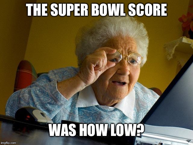 Grandma Finds The Internet | THE SUPER BOWL SCORE; WAS HOW LOW? | image tagged in memes,grandma finds the internet | made w/ Imgflip meme maker