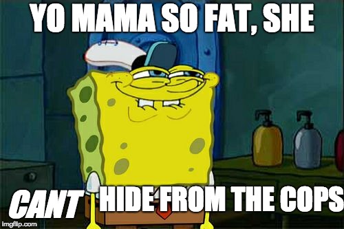 Don't You Squidward | YO MAMA SO FAT, SHE; CANT; HIDE FROM THE COPS | image tagged in memes,dont you squidward | made w/ Imgflip meme maker