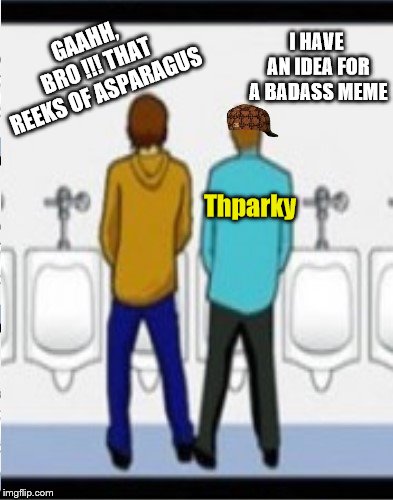 GAAHH, BRO
!!! THAT REEKS OF ASPARAGUS I HAVE AN IDEA FOR A BADASS MEME Thparky | made w/ Imgflip meme maker