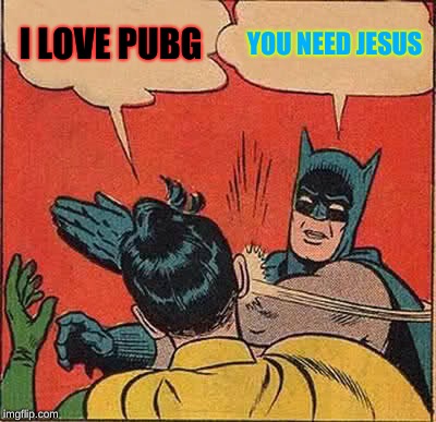 Batman Slapping Robin | I LOVE PUBG; YOU NEED JESUS | image tagged in memes,batman slapping robin | made w/ Imgflip meme maker