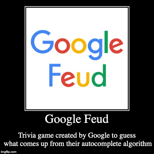 Google Feud | image tagged in demotivationals,google | made w/ Imgflip demotivational maker