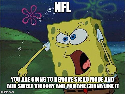 angry spongebob | NFL YOU ARE GOING TO REMOVE SICKO MODE AND ADD SWEET VICTORY AND YOU ARE GONNA LIKE IT | image tagged in angry spongebob | made w/ Imgflip meme maker