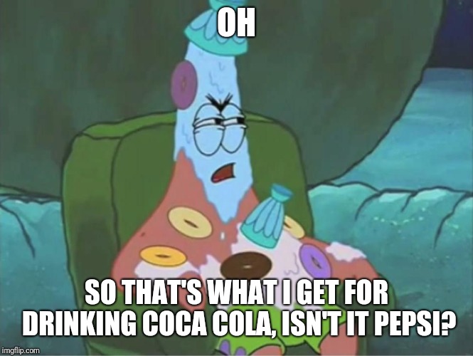 Patrick Spongebob overtime | OH SO THAT'S WHAT I GET FOR DRINKING COCA COLA, ISN'T IT PEPSI? | image tagged in patrick spongebob overtime | made w/ Imgflip meme maker